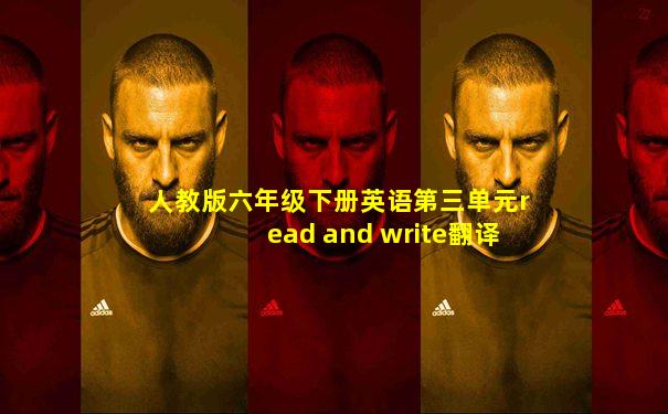 人教版六年级下册英语第三单元read and write翻译